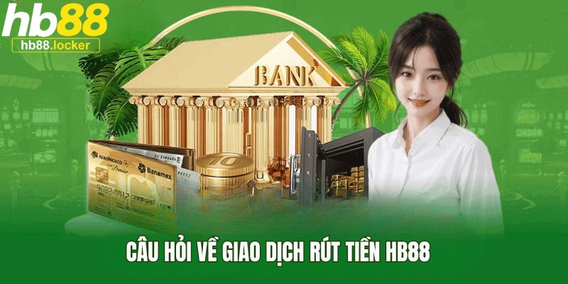 Rút Tiền HB88 – Hướng Dẫn Rút Thưởng Nhanh, An Toàn 2026 5 Giải đáp thắc mắc về vấn đề rút tiền HB88